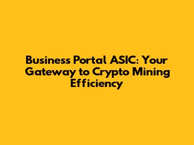 Business Portal ASIC: Your Gateway to Crypto Mining Efficiency