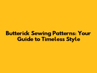 Butterick Sewing Patterns: Your Guide to Timeless Style