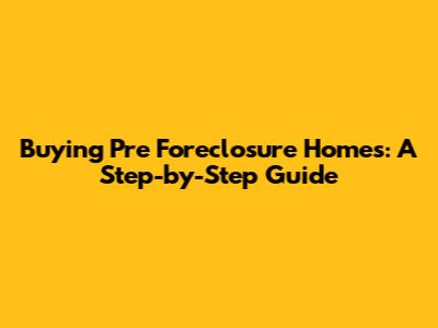Buying Pre Foreclosure Homes: A Step-by-Step Guide