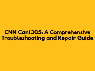 CNN Canl305: A Comprehensive Troubleshooting and Repair Guide