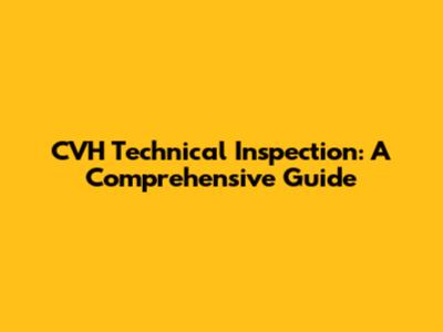 CVH Technical Inspection: A Comprehensive Guide