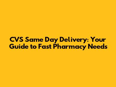 CVS Same Day Delivery: Your Guide to Fast Pharmacy Needs