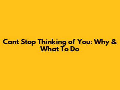 Can't Stop Thinking of You: Why & What To Do