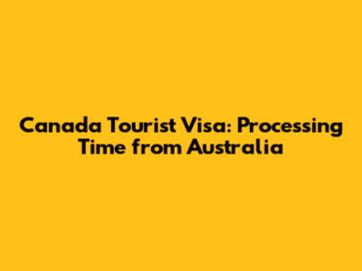 Canada Tourist Visa: Processing Time from Australia