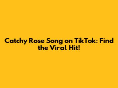 Catchy Rose Song on TikTok: Find the Viral Hit!
