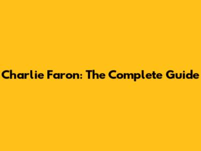 Charlie Faron: The Complete Guide