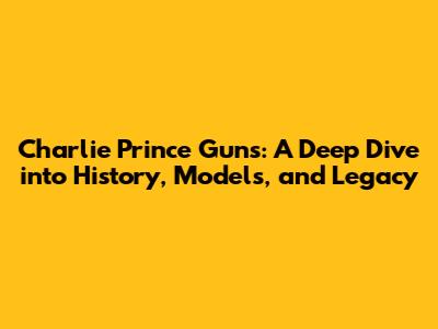 Charlie Prince Guns: A Deep Dive into History, Models, and Legacy