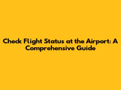 Check Flight Status at the Airport: A Comprehensive Guide