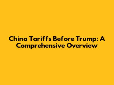 China Tariffs Before Trump: A Comprehensive Overview