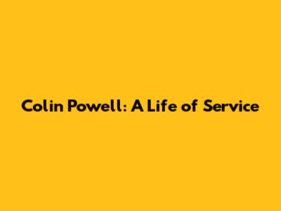 Colin Powell: A Life of Service