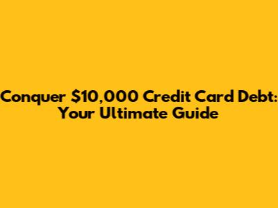 Conquer $10,000 Credit Card Debt: Your Ultimate Guide