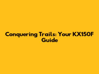 Conquering Trails: Your KX150F Guide