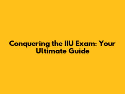Conquering the IIU Exam: Your Ultimate Guide