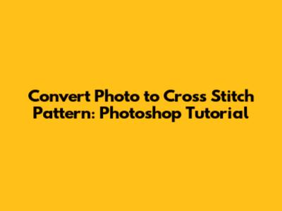 Convert Photo to Cross Stitch Pattern: Photoshop Tutorial
