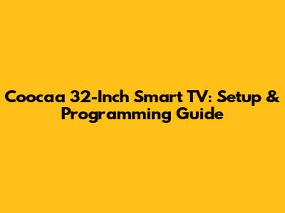 Coocaa 32-Inch Smart TV: Setup & Programming Guide