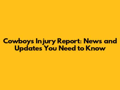 Cowboys Injury Report: News and Updates You Need to Know