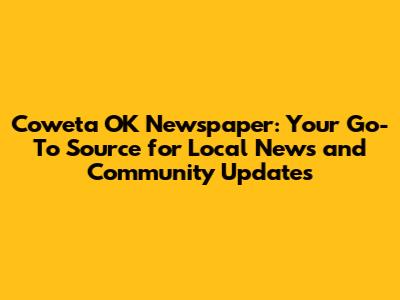 Coweta OK Newspaper: Your Go-To Source for Local News and Community Updates