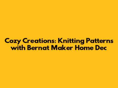 Cozy Creations: Knitting Patterns with Bernat Maker Home Dec