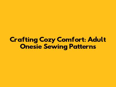 Crafting Cozy Comfort: Adult Onesie Sewing Patterns