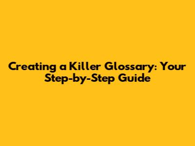Creating a Killer Glossary: Your Step-by-Step Guide