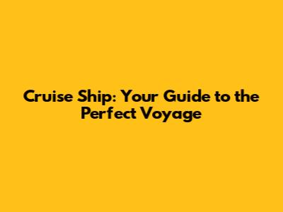 Cruise Ship: Your Guide to the Perfect Voyage