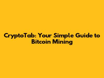 CryptoTab: Your Simple Guide to Bitcoin Mining