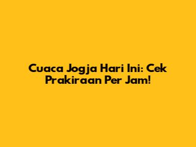 Cuaca Jogja Hari Ini: Cek Prakiraan Per Jam!