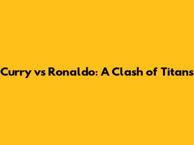 Curry vs Ronaldo: A Clash of Titans