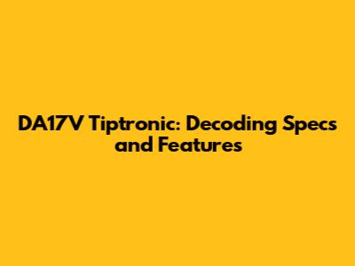 DA17V Tiptronic: Decoding Specs and Features