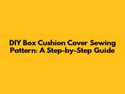 DIY Box Cushion Cover Sewing Pattern: A Step-by-Step Guide