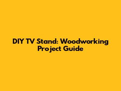 DIY TV Stand: Woodworking Project Guide