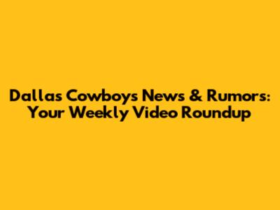 Dallas Cowboys News & Rumors: Your Weekly Video Roundup