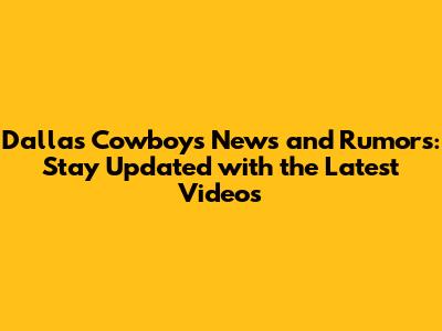 Dallas Cowboys News and Rumors: Stay Updated with the Latest Videos