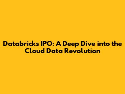 Databricks IPO: A Deep Dive into the Cloud Data Revolution