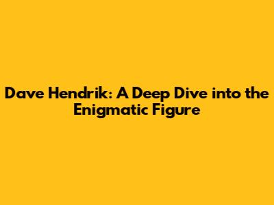 Dave Hendrik: A Deep Dive into the Enigmatic Figure
