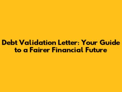 Debt Validation Letter: Your Guide to a Fairer Financial Future