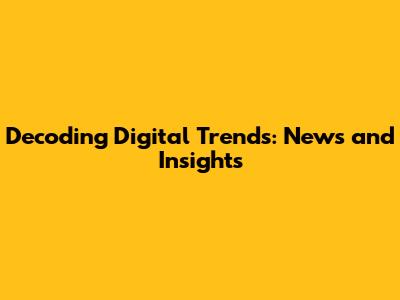 Decoding Digital Trends: News and Insights