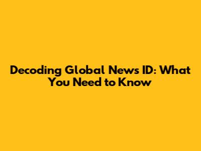 Decoding Global News ID: What You Need to Know