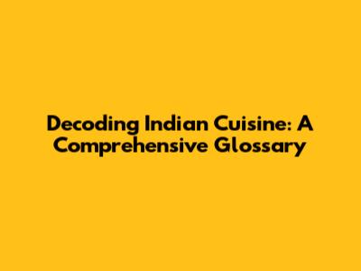 Decoding Indian Cuisine: A Comprehensive Glossary