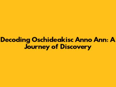 Decoding Oschideakisc Anno Ann: A Journey of Discovery