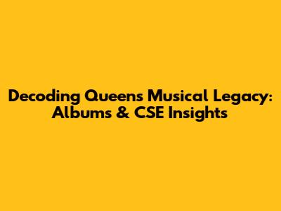 Decoding Queen's Musical Legacy: Albums & CSE Insights