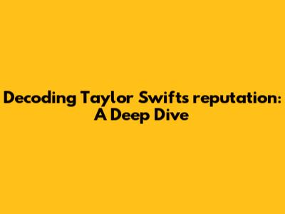 Decoding Taylor Swift's 'reputation': A Deep Dive
