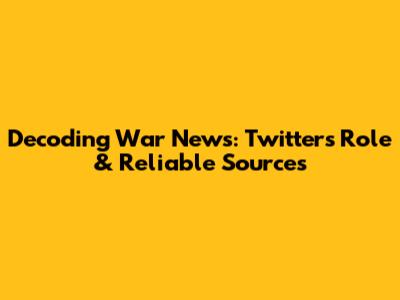 Decoding War News: Twitter's Role & Reliable Sources