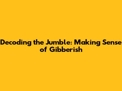 Decoding the Jumble: Making Sense of Gibberish