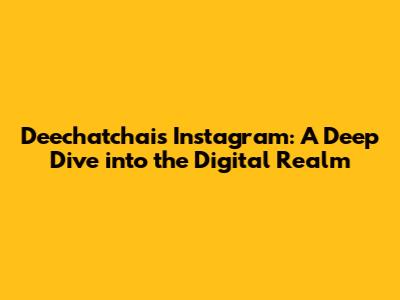 Deechatchai's Instagram: A Deep Dive into the Digital Realm