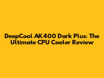 DeepCool AK400 Dark Plus: The Ultimate CPU Cooler Review