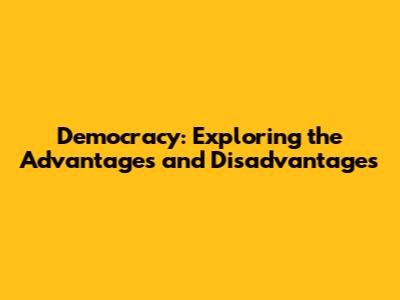 Democracy: Exploring the Advantages and Disadvantages