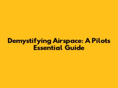 Demystifying Airspace: A Pilot's Essential Guide