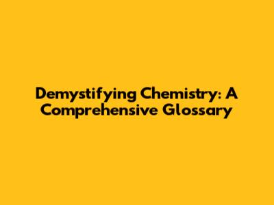 Demystifying Chemistry: A Comprehensive Glossary