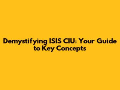 Demystifying ISIS CIU: Your Guide to Key Concepts